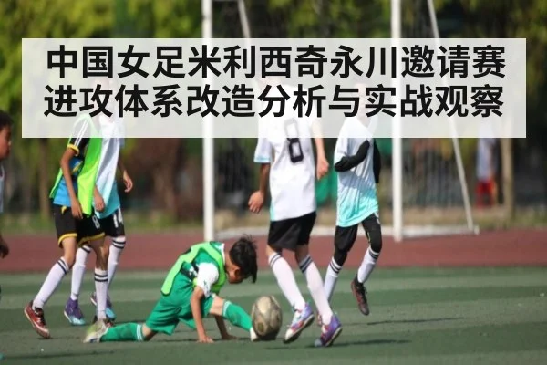 中国女足米利西奇永川邀请赛进攻体系改造分析与实战观察